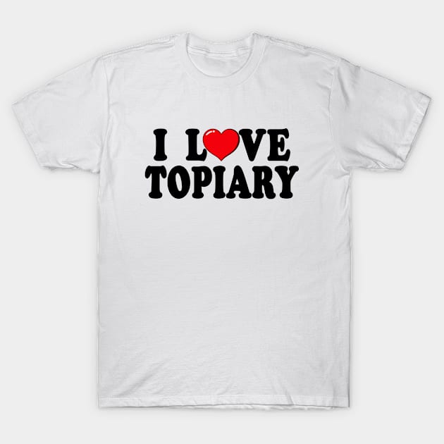 I Love Topiary Typography Design T-Shirt by jeric020290